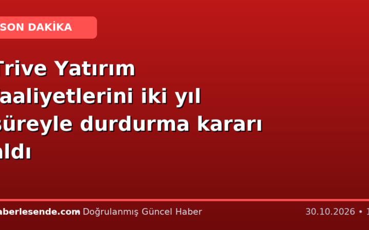 Trive Yatırım faaliyetlerini iki yıl süreyle durdurma kararı aldı