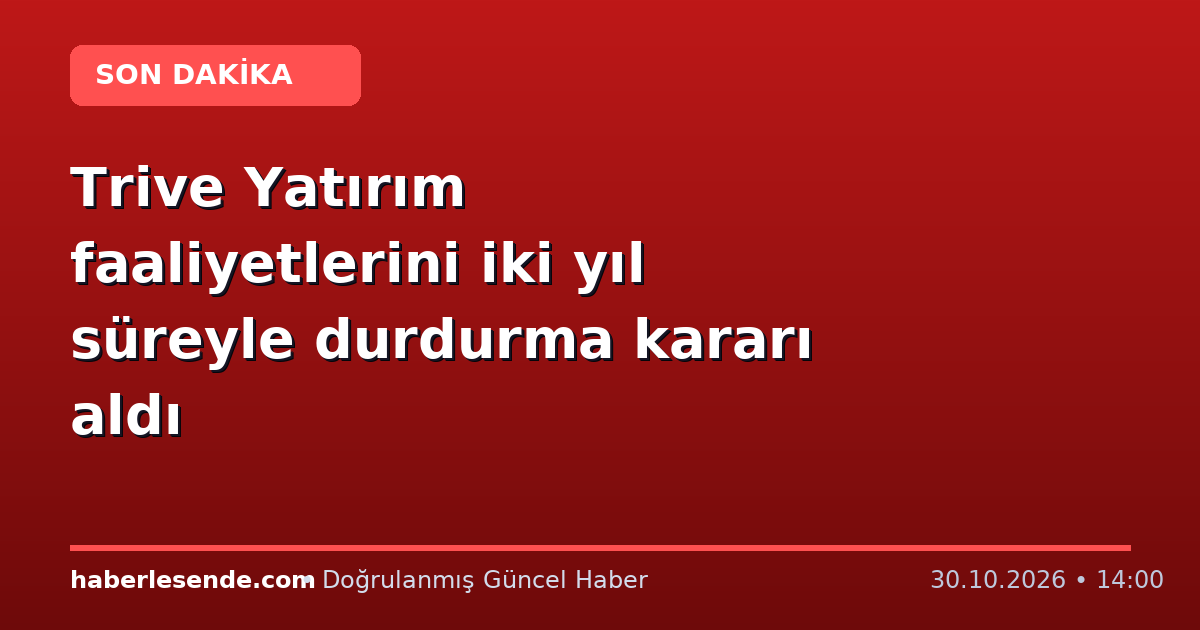 Trive Yatırım faaliyetlerini iki yıl süreyle durdurma kararı aldı