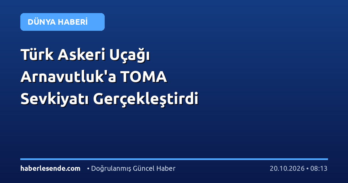 Türk Askeri Uçağı Arnavutluk'a TOMA Sevkiyatı Gerçekleştirdi