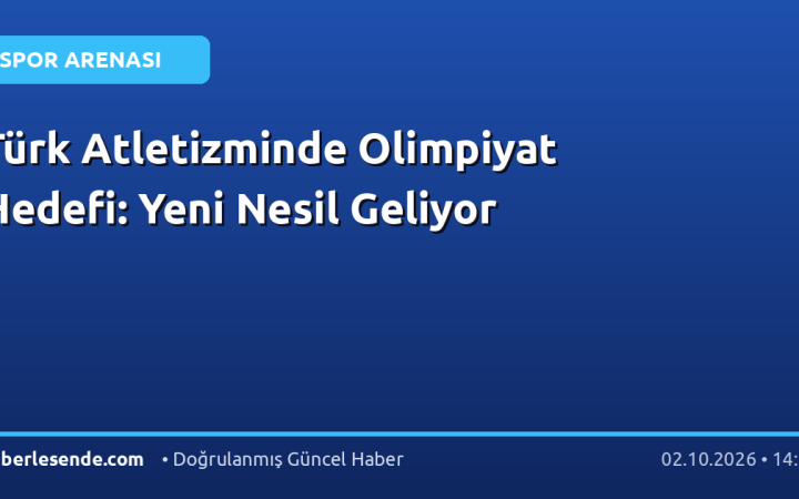 Türk Atletizminde Olimpiyat Hedefi: Yeni Nesil Geliyor