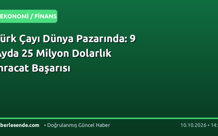 Türk Çayı Dünya Pazarında: 9 Ayda 25 Milyon Dolarlık İhracat Başarısı