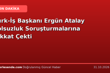 Türk-İş Başkanı Ergün Atalay Yolsuzluk Soruşturmalarına Dikkat Çekti