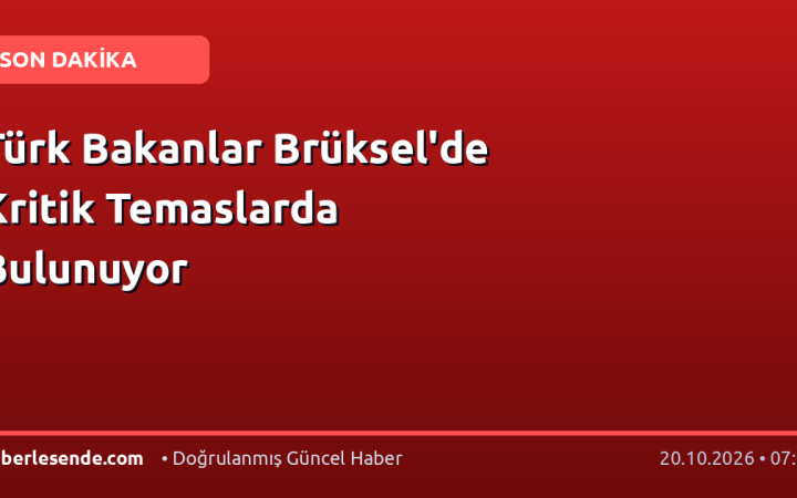 Türk Bakanlar Brüksel'de Kritik Temaslarda Bulunuyor
