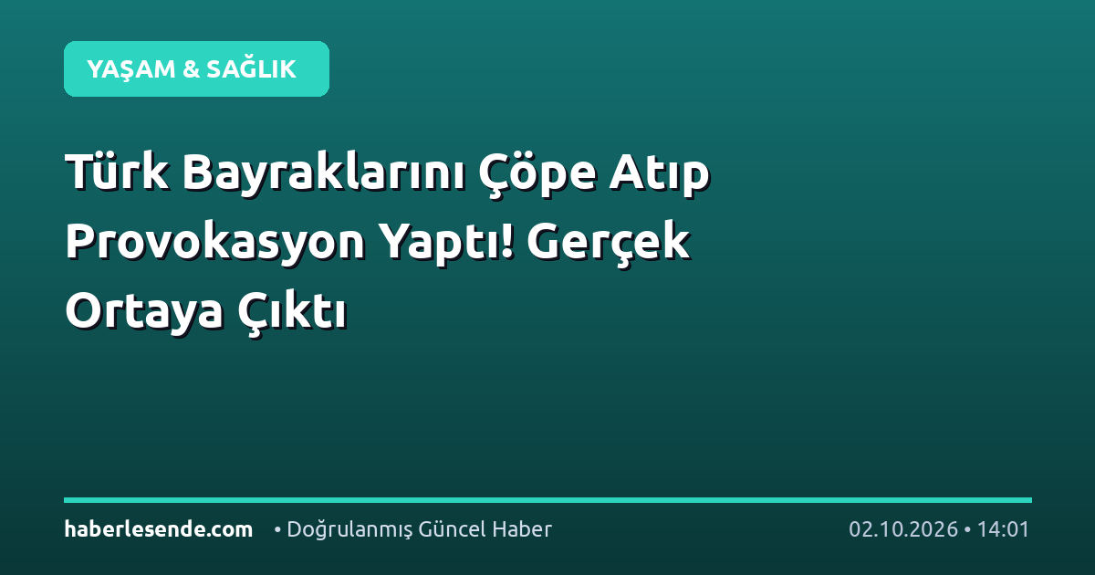 Türk Bayraklarını Çöpe Atıp Provokasyon Yaptı! Gerçek Ortaya Çıktı