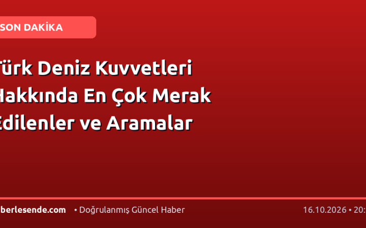 Türk Deniz Kuvvetleri Hakkında En Çok Merak Edilenler ve Aramalar