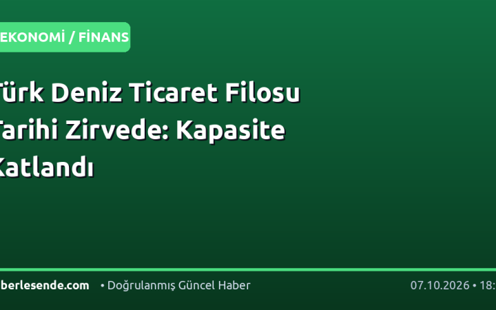 Türk Deniz Ticaret Filosu Tarihi Zirvede: Kapasite Katlandı