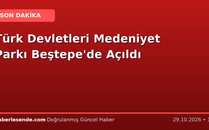 Türk Devletleri Medeniyet Parkı Beştepe'de Açıldı