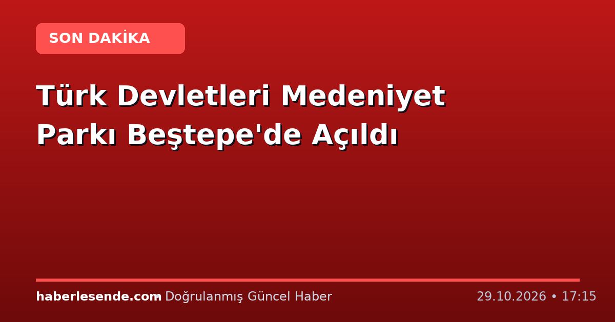 Türk Devletleri Medeniyet Parkı Beştepe'de Açıldı