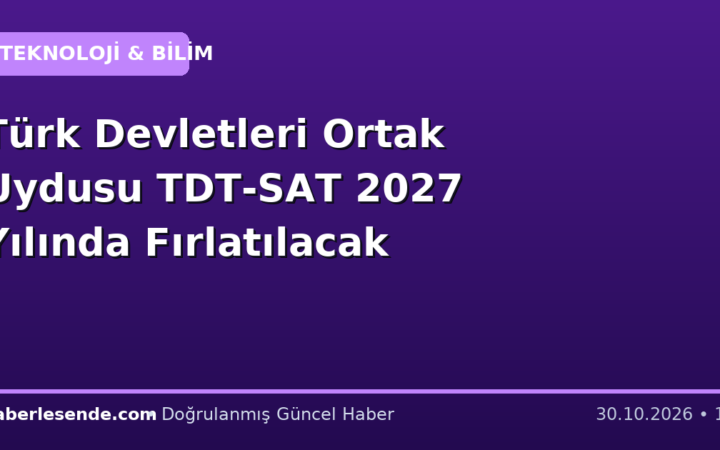 Türk Devletleri Ortak Uydusu TDT-SAT 2027 Yılında Fırlatılacak