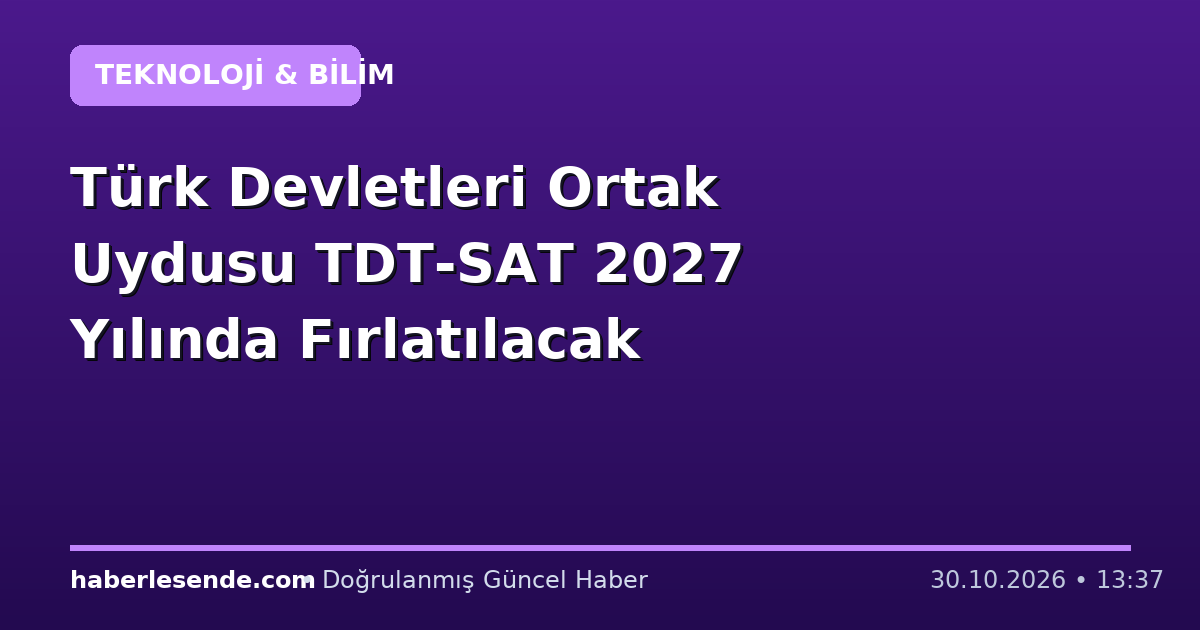 Türk Devletleri Ortak Uydusu TDT-SAT 2027 Yılında Fırlatılacak