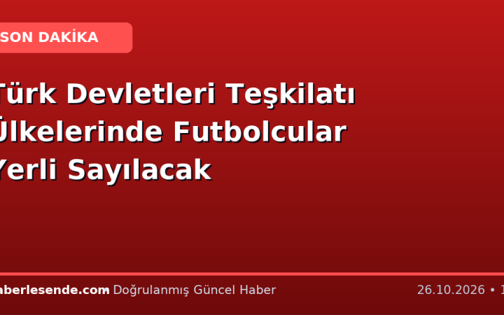 Türk Devletleri Teşkilatı Ülkelerinde Futbolcular Yerli Sayılacak