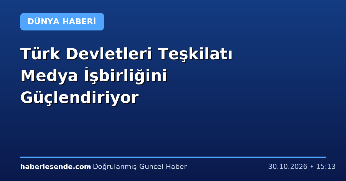 Türk Devletleri Teşkilatı Medya İşbirliğini Güçlendiriyor