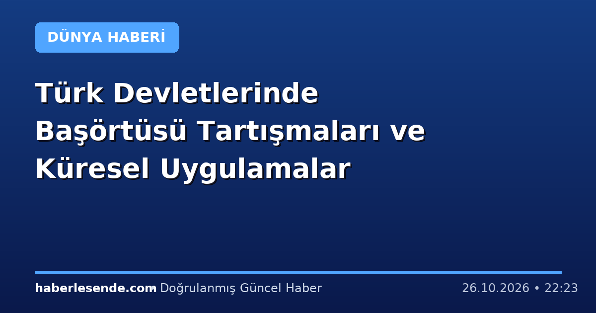 Türk Devletlerinde Başörtüsü Tartışmaları ve Küresel Uygulamalar