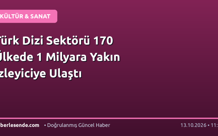 Türk Dizi Sektörü 170 Ülkede 1 Milyara Yakın İzleyiciye Ulaştı