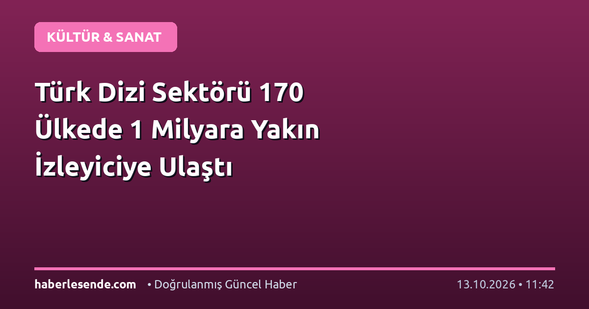 Türk Dizi Sektörü 170 Ülkede 1 Milyara Yakın İzleyiciye Ulaştı