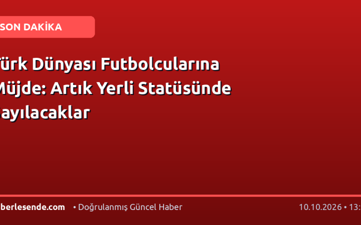 Türk Dünyası Futbolcularına Müjde: Artık Yerli Statüsünde Sayılacaklar