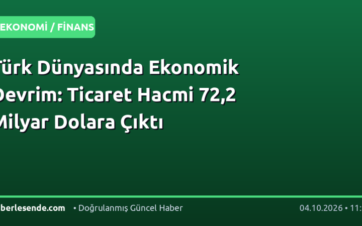 Türk Dünyasında Ekonomik Devrim: Ticaret Hacmi 72,2 Milyar Dolara Çıktı