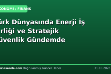 Türk Dünyasında Enerji İş Birliği ve Stratejik Güvenlik Gündemde