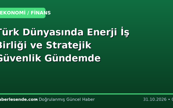 Türk Dünyasında Enerji İş Birliği ve Stratejik Güvenlik Gündemde