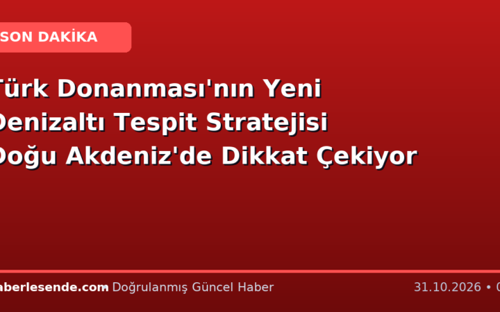Türk Donanması'nın Yeni Denizaltı Tespit Stratejisi Doğu Akdeniz'de Dikkat Çekiyor