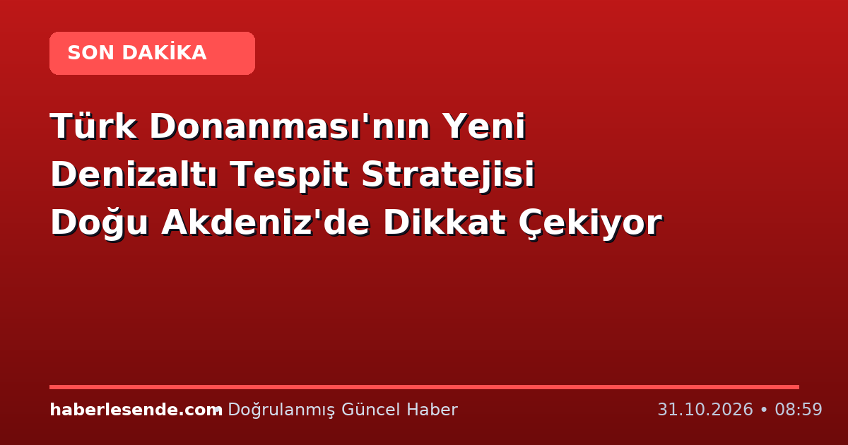 Türk Donanması'nın Yeni Denizaltı Tespit Stratejisi Doğu Akdeniz'de Dikkat Çekiyor