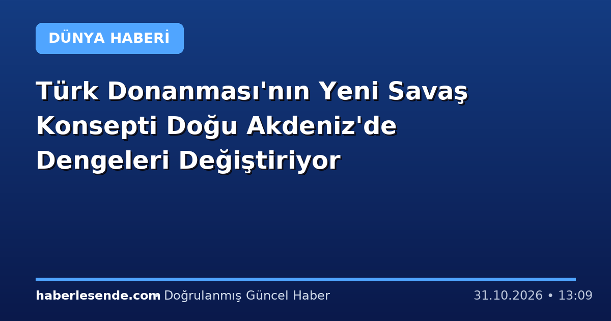 Türk Donanması'nın Yeni Savaş Konsepti Doğu Akdeniz'de Dengeleri Değiştiriyor