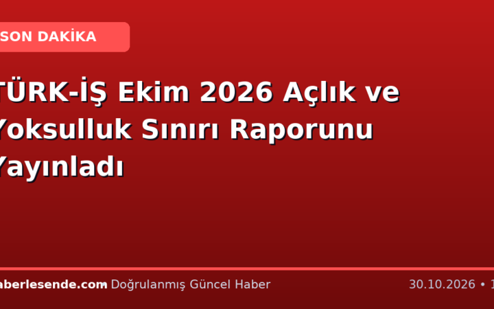 TÜRK-İŞ Ekim 2026 Açlık ve Yoksulluk Sınırı Raporunu Yayınladı