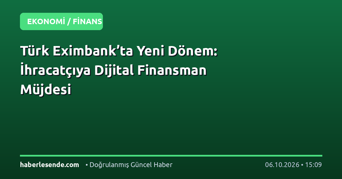 Türk Eximbank’ta Yeni Dönem: İhracatçıya Dijital Finansman Müjdesi