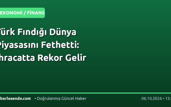 Türk Fındığı Dünya Piyasasını Fethetti: İhracatta Rekor Gelir