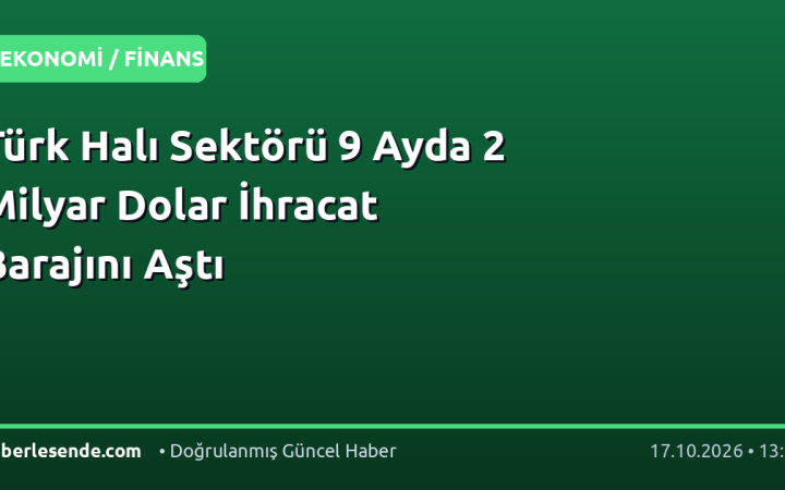 Türk Halı Sektörü 9 Ayda 2 Milyar Dolar İhracat Barajını Aştı
