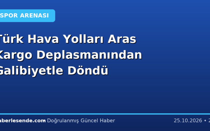 Türk Hava Yolları Aras Kargo Deplasmanından Galibiyetle Döndü