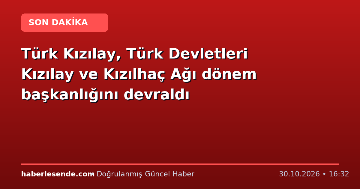 Türk Kızılay, Türk Devletleri Kızılay ve Kızılhaç Ağı dönem başkanlığını devraldı