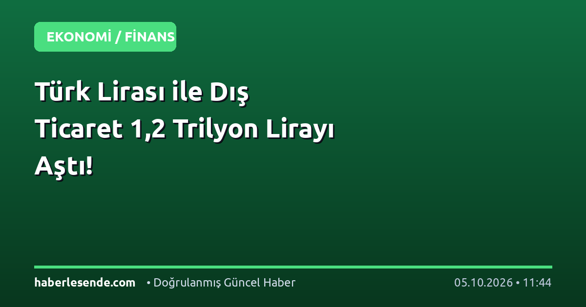 Türk Lirası ile Dış Ticaret 1,2 Trilyon Lirayı Aştı!