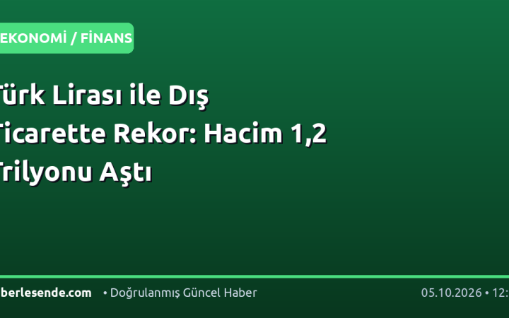 Türk Lirası ile Dış Ticarette Rekor: Hacim 1,2 Trilyonu Aştı