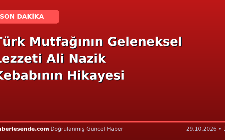 Türk Mutfağının Geleneksel Lezzeti Ali Nazik Kebabının Hikayesi