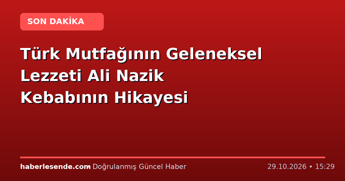 Türk Mutfağının Geleneksel Lezzeti Ali Nazik Kebabının Hikayesi