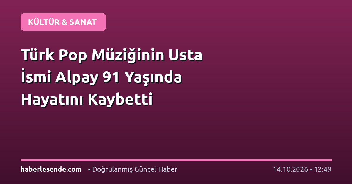 Türk Pop Müziğinin Usta İsmi Alpay 91 Yaşında Hayatını Kaybetti