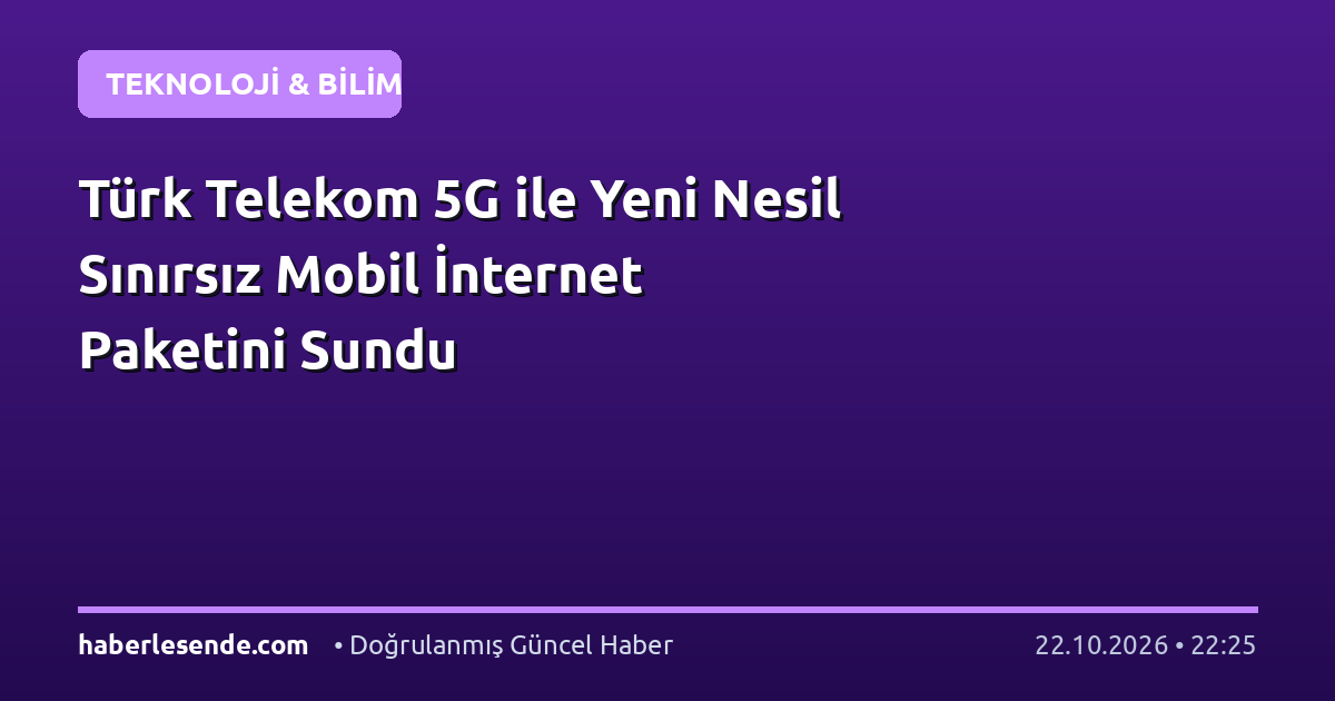 Türk Telekom 5G ile Yeni Nesil Sınırsız Mobil İnternet Paketini Sundu