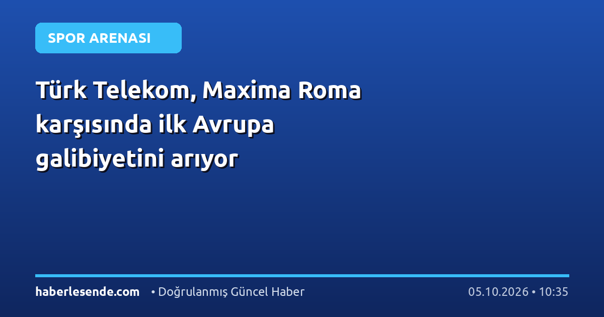 Türk Telekom, Maxima Roma karşısında ilk Avrupa galibiyetini arıyor