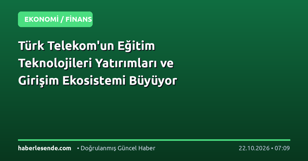 Türk Telekom'un Eğitim Teknolojileri Yatırımları ve Girişim Ekosistemi Büyüyor