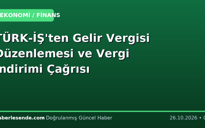 TÜRK-İŞ'ten Gelir Vergisi Düzenlemesi ve Vergi İndirimi Çağrısı