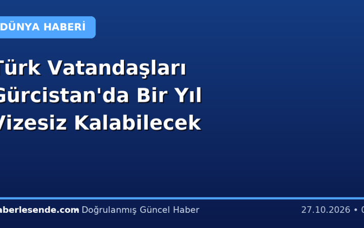 Türk Vatandaşları Gürcistan'da Bir Yıl Vizesiz Kalabilecek