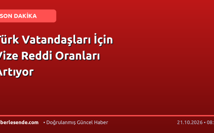 Türk Vatandaşları İçin Vize Reddi Oranları Artıyor