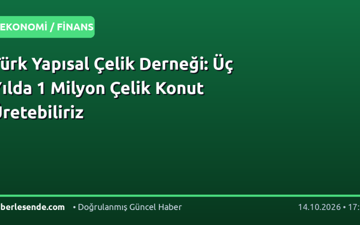 Türk Yapısal Çelik Derneği: Üç Yılda 1 Milyon Çelik Konut Üretebiliriz