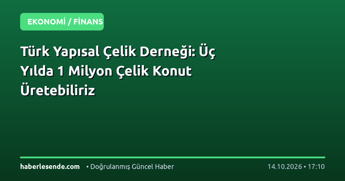 Türk Yapısal Çelik Derneği: Üç Yılda 1 Milyon Çelik Konut Üretebiliriz