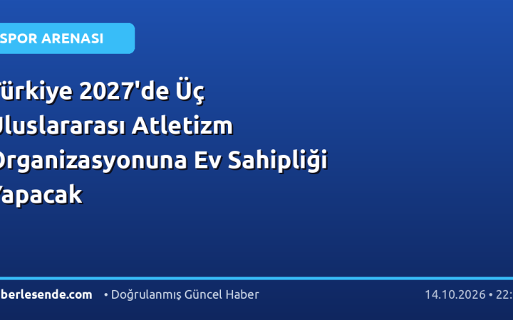 Türkiye 2027'de Üç Uluslararası Atletizm Organizasyonuna Ev Sahipliği Yapacak