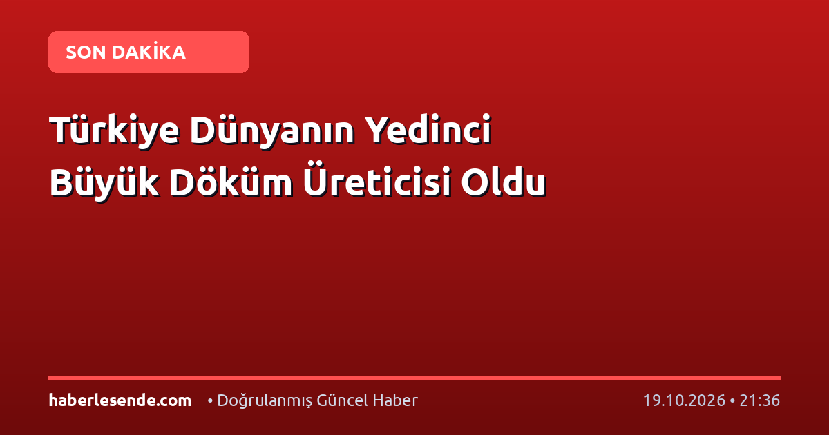 Türkiye Dünyanın Yedinci Büyük Döküm Üreticisi Oldu