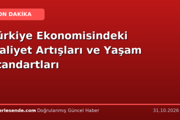 Türkiye Ekonomisindeki Maliyet Artışları ve Yaşam Standartları