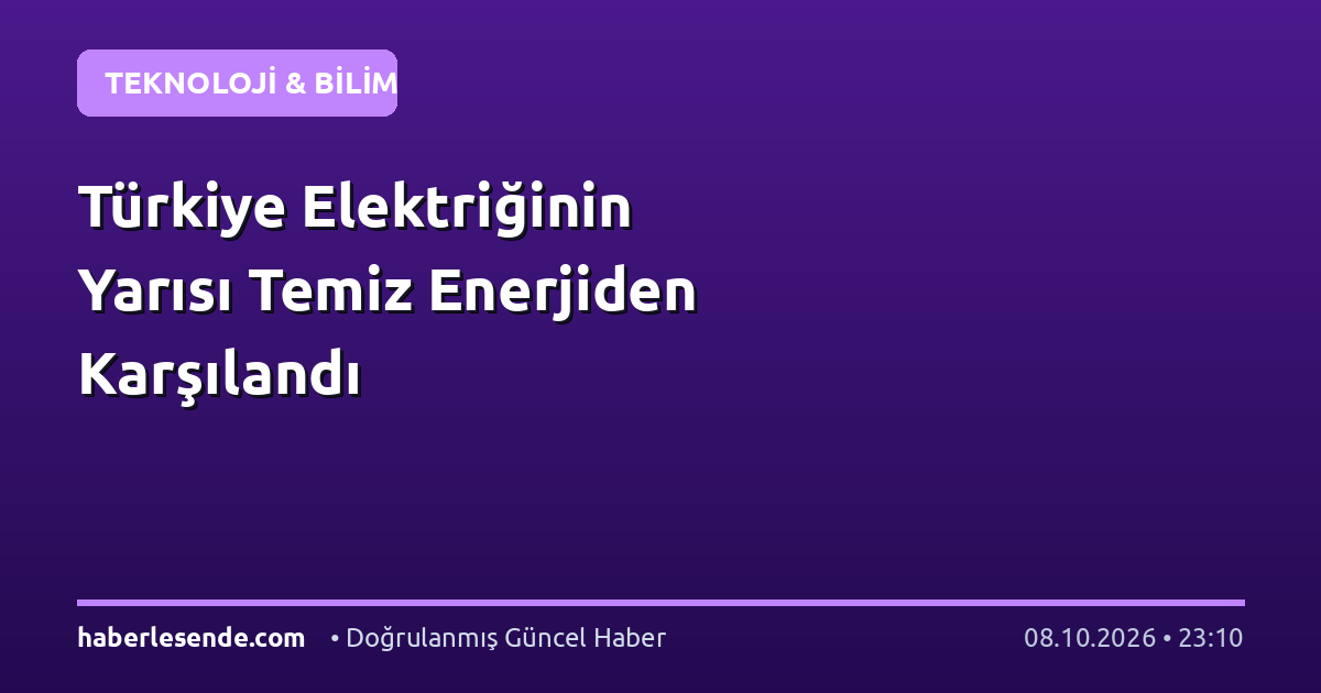 Türkiye Elektriğinin Yarısı Temiz Enerjiden Karşılandı