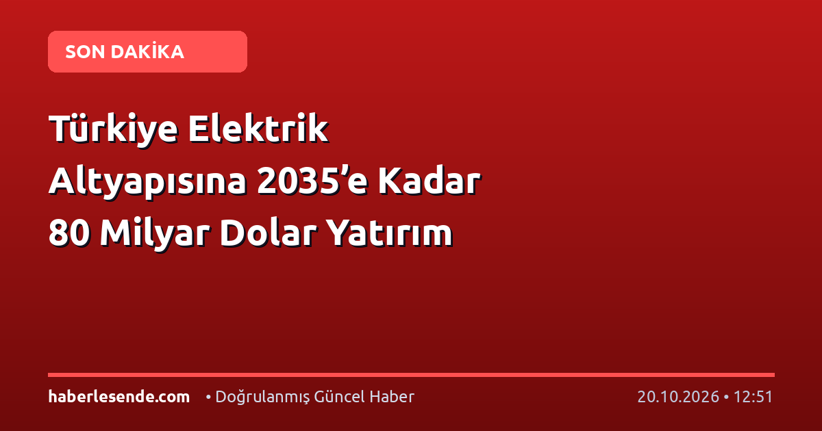 Türkiye Elektrik Altyapısına 2035’e Kadar 80 Milyar Dolar Yatırım